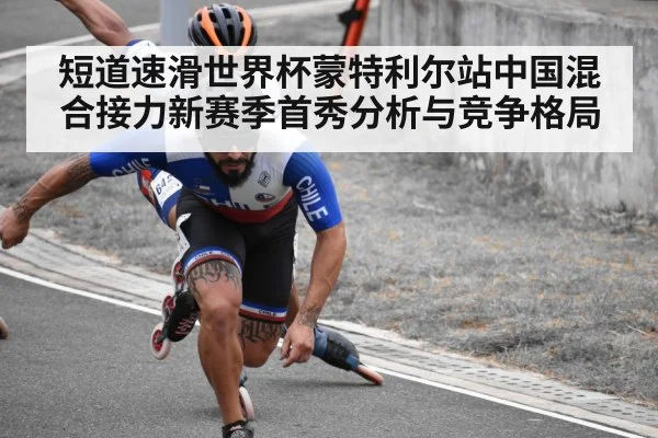 短道速滑世界杯蒙特利尔站中国混合接力新赛季首秀分析与竞争格局