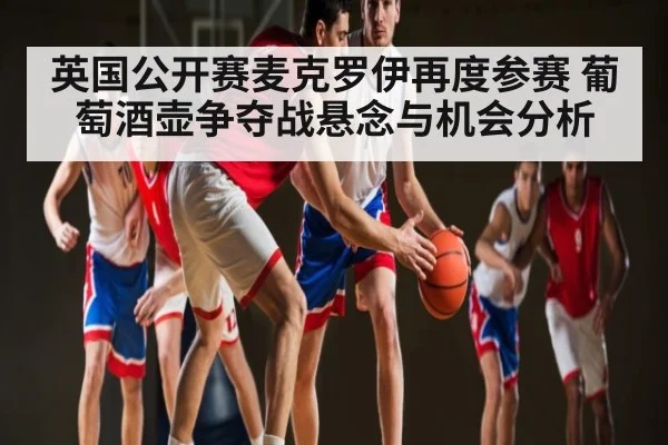 英国公开赛麦克罗伊再度参赛 葡萄酒壶争夺战悬念与机会分析