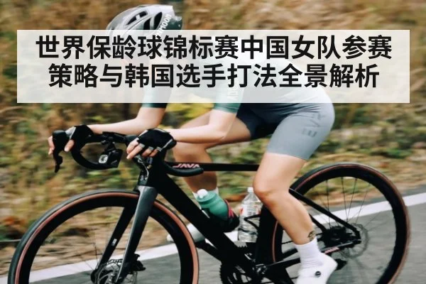 世界保龄球锦标赛中国女队参赛策略与韩国选手打法全景解析