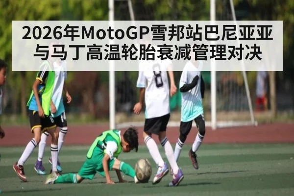 2026年MotoGP雪邦站巴尼亚亚与马丁高温轮胎衰减管理对决